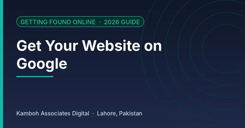 Get Your Website on Google: 2026 guide by Kamboh Associates Digital, Lahore
